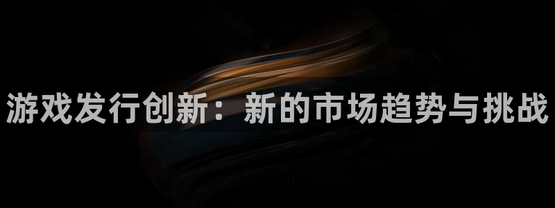 陕西新宝GG子文化创意是什么：游戏发行创新：新的市场趋势与挑战