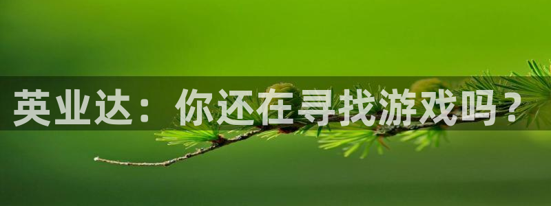 新宝GG官网价 5O6917 新宝GG：英业达：你还在寻找游戏吗？