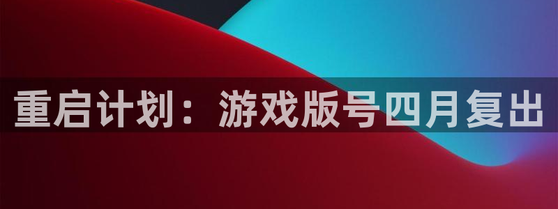 新宝GG官网登录注册失败怎么回事：重启计划：游戏版号四月复出